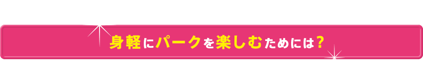身軽にパークを楽しむためには？