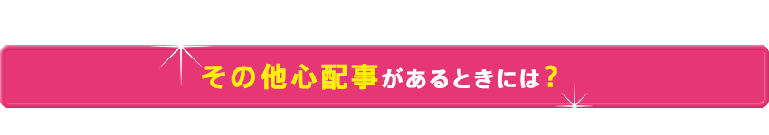 その他心配事があるときには？