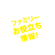 ファミリーお役立ち情報！