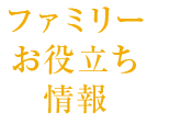 ファミリーお役立ち情報