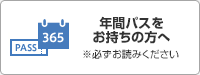 年間パスホルダーの方へ ※必ずお読みください