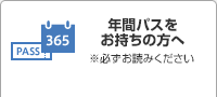 年間パスをお持ちの方へ ※必ずお読みください